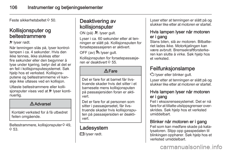 OPEL ZAFIRA C 2015  Instruksjonsbok 106Instrumenter og betjeningselementer
Feste sikkerhetsbeltet 3 50.
Kollisjonsputer og
beltestrammere v  lyser rødt.
Når tenningen slås på, lyser kontrol‐
lampen i ca. 4 sekunder. Hvis den
ikke 