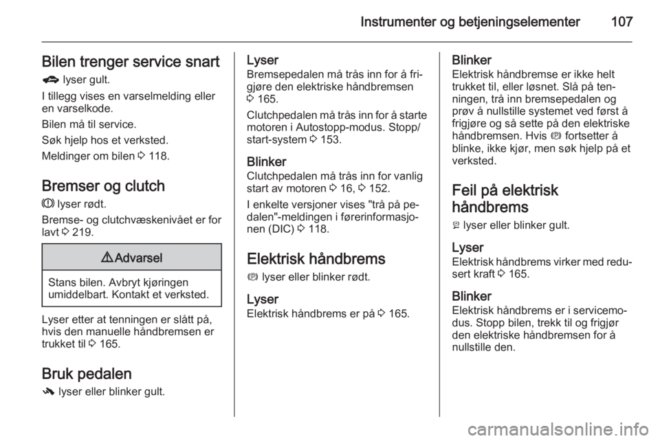 OPEL ZAFIRA C 2015  Instruksjonsbok Instrumenter og betjeningselementer107Bilen trenger service snart
g  lyser gult.
I tillegg vises en varselmelding eller
en varselkode.
Bilen må til service.
Søk hjelp hos et verksted.
Meldinger om b