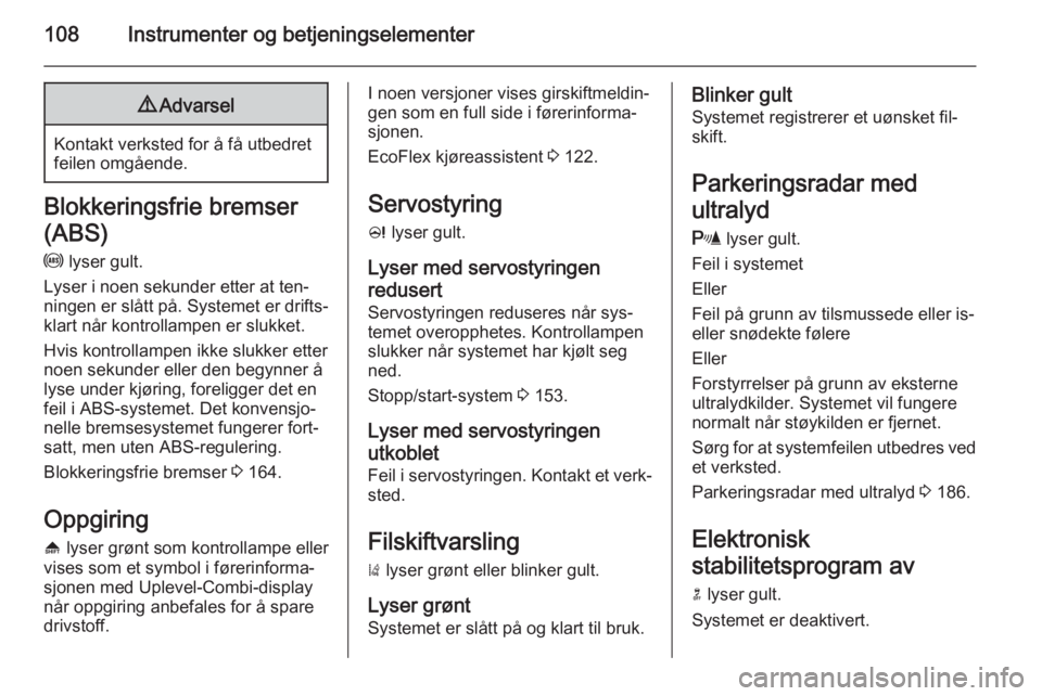 OPEL ZAFIRA C 2015  Instruksjonsbok 108Instrumenter og betjeningselementer9Advarsel
Kontakt verksted for å få utbedret
feilen omgående.
Blokkeringsfrie bremser
(ABS) u  lyser gult.
Lyser i noen sekunder etter at ten‐
ningen er slå