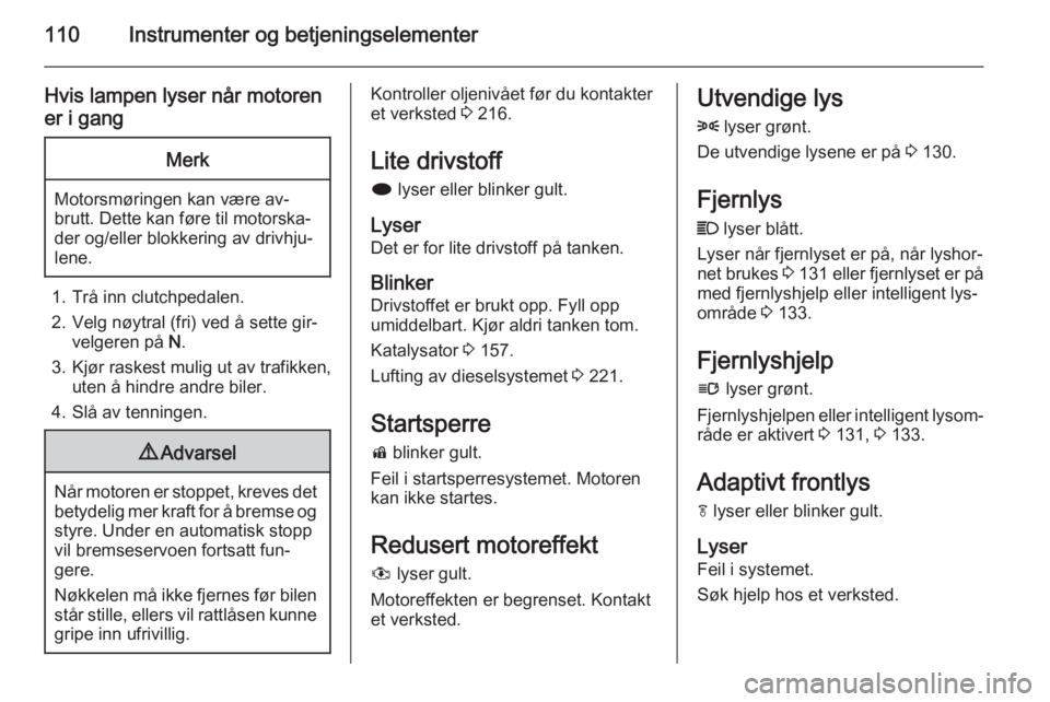 OPEL ZAFIRA C 2015  Instruksjonsbok 110Instrumenter og betjeningselementer
Hvis lampen lyser når motorener i gangMerk
Motorsmøringen kan være av‐
brutt. Dette kan føre til motorska‐ der og/eller blokkering av drivhju‐
lene.
1.