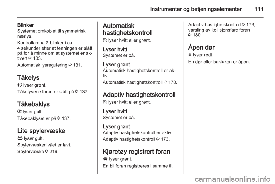 OPEL ZAFIRA C 2015  Instruksjonsbok Instrumenter og betjeningselementer111
BlinkerSystemet omkoblet til symmetrisknærlys.
Kontrollampa  f blinker i ca.
4 sekunder etter at tenningen er slått
på for å minne om at systemet er ak‐
ti