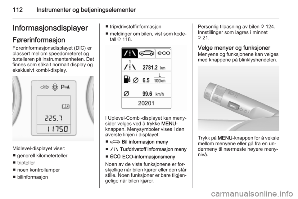 OPEL ZAFIRA C 2015  Instruksjonsbok 112Instrumenter og betjeningselementerInformasjonsdisplayer
Førerinformasjon
Førerinformasjonsdisplayet (DIC) er
plassert mellom speedometeret og
turtelleren på instrumentenheten. Det finnes som s