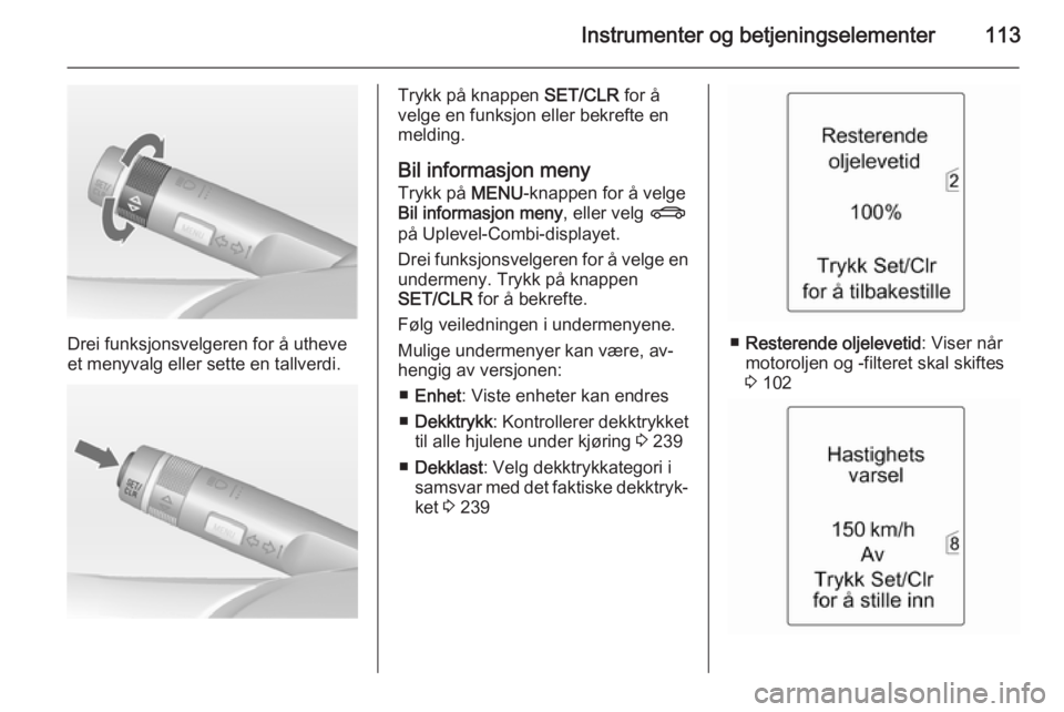 OPEL ZAFIRA C 2015  Instruksjonsbok Instrumenter og betjeningselementer113
Drei funksjonsvelgeren for å utheve
et menyvalg eller sette en tallverdi.
Trykk på knappen  SET/CLR for å
velge en funksjon eller bekrefte en melding.
Bil inf