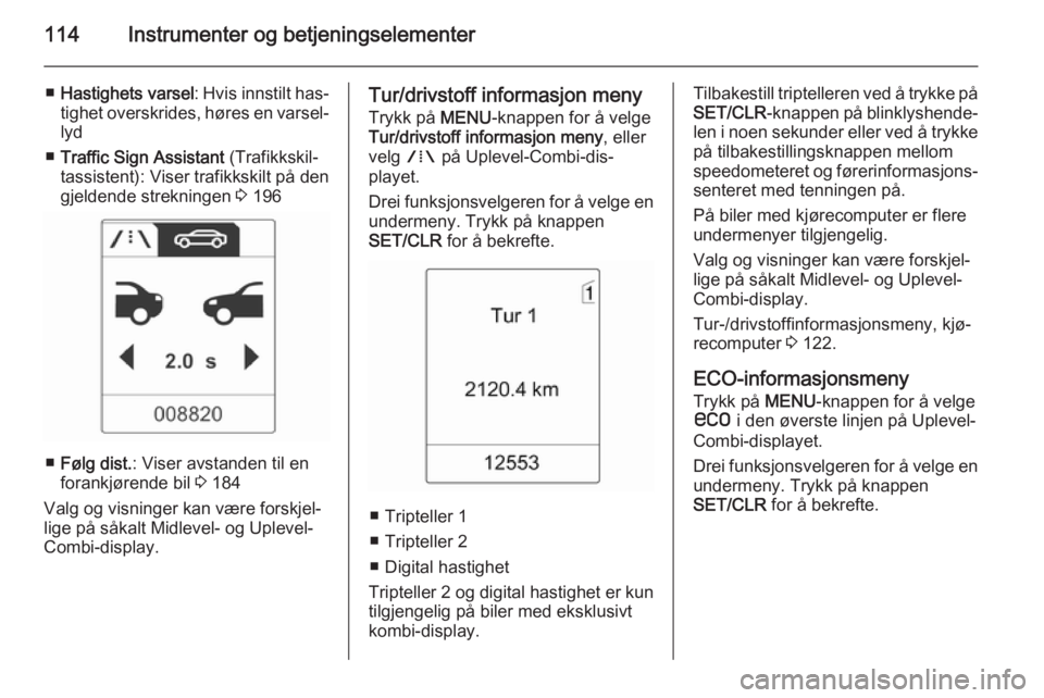 OPEL ZAFIRA C 2015  Instruksjonsbok 114Instrumenter og betjeningselementer
■Hastighets varsel : Hvis innstilt has‐
tighet overskrides, høres en varsel‐
lyd
■ Traffic Sign Assistant  (Trafikkskil‐
tassistent): Viser trafikkski