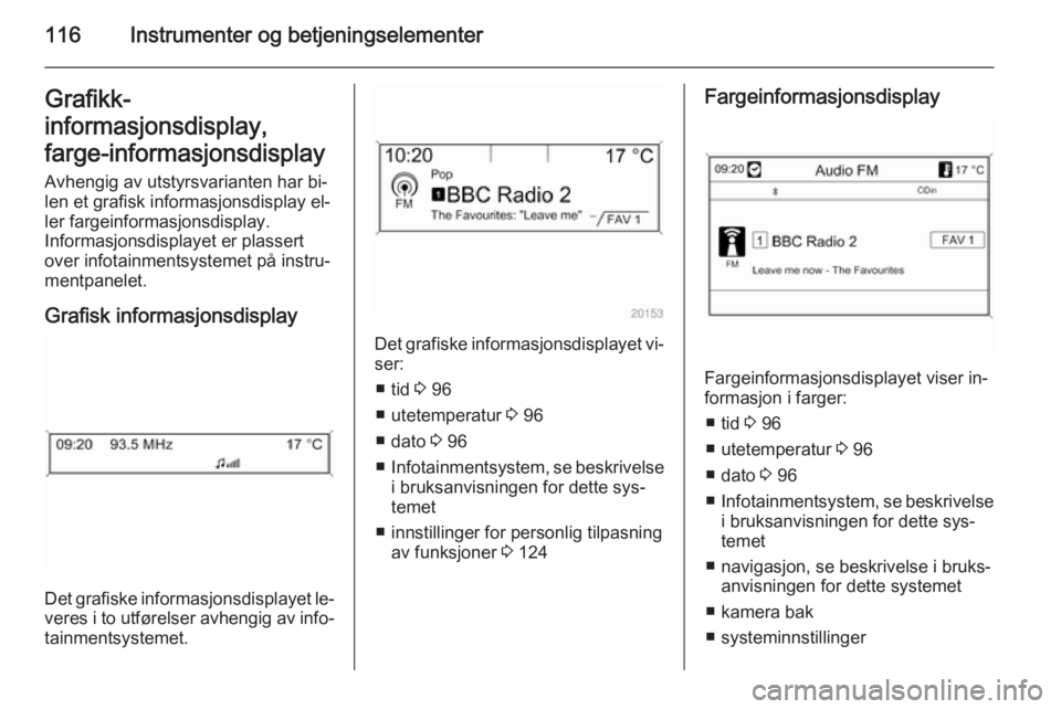 OPEL ZAFIRA C 2015  Instruksjonsbok 116Instrumenter og betjeningselementerGrafikk-
informasjonsdisplay,
farge-informasjonsdisplay Avhengig av utstyrsvarianten har bi‐
len et grafisk informasjonsdisplay el‐ ler fargeinformasjonsdispl OPEL ZAFIRA C 2015  Instruksjonsbok 116Instrumenter og betjeningselementerGrafikk-
informasjonsdisplay,
farge-informasjonsdisplay Avhengig av utstyrsvarianten har bi‐
len et grafisk informasjonsdisplay el‐ ler fargeinformasjonsdispl