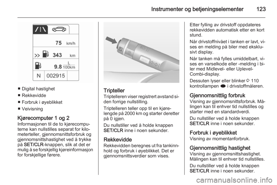 OPEL ZAFIRA C 2015  Instruksjonsbok Instrumenter og betjeningselementer123
■ Digital hastighet
■ Rekkevidde
■ Forbruk i øyeblikket
■ Veivisning
Kjørecomputer 1 og 2
Informasjonen til de to kjørecompu‐ terne kan nullstilles 