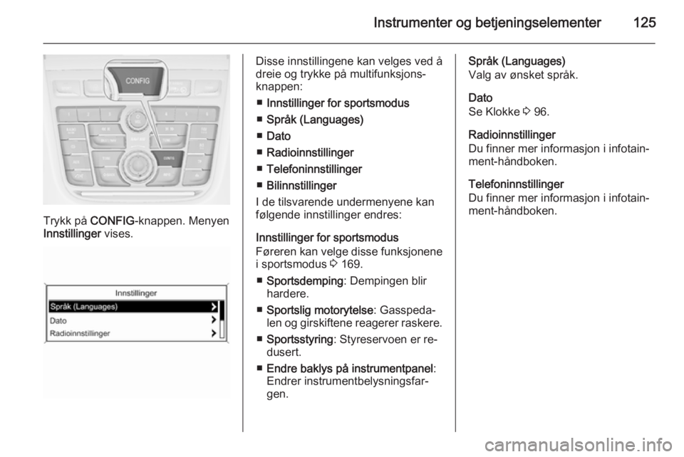 OPEL ZAFIRA C 2015  Instruksjonsbok Instrumenter og betjeningselementer125
Trykk på CONFIG-knappen. Menyen
Innstillinger  vises.
Disse innstillingene kan velges ved å
dreie og trykke på multifunksjons‐
knappen:
■ Innstillinger fo