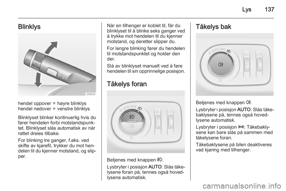 OPEL ZAFIRA C 2015  Instruksjonsbok Lys137Blinklyshendel oppover=høyre blinklyshendel nedover=venstre blinklys
Blinklyset blinker kontinuerlig hvis du
fører hendelen forbi motstandspunk‐
tet. Blinklyset slås automatisk av når
ratt
