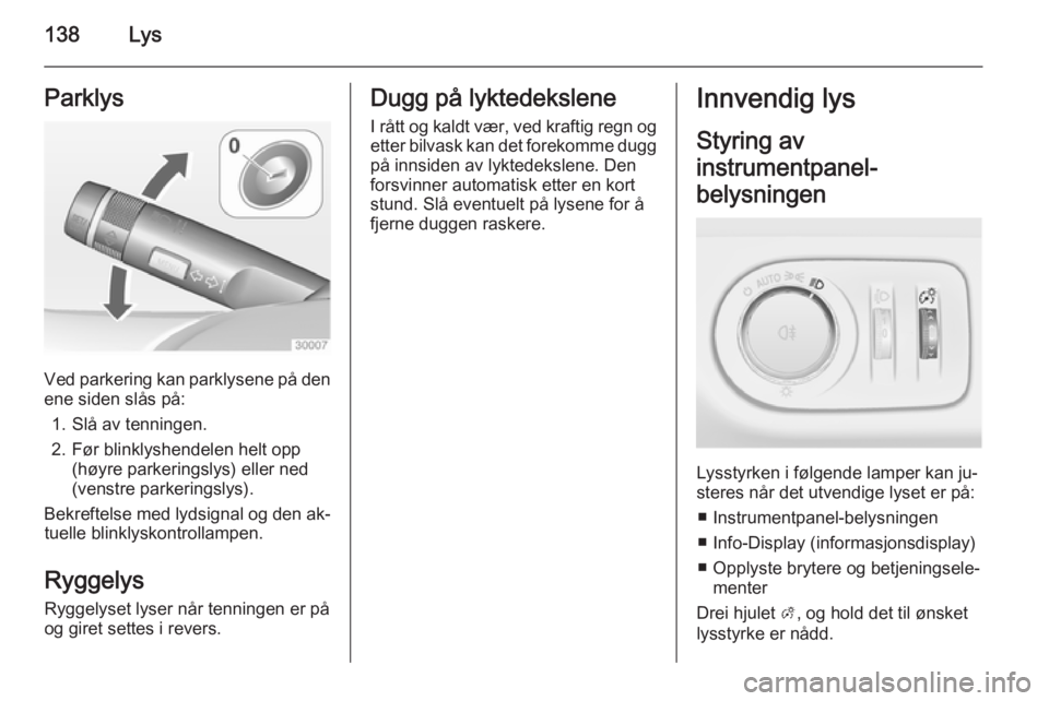 OPEL ZAFIRA C 2015  Instruksjonsbok 138LysParklys
Ved parkering kan parklysene på den
ene siden slås på:
1. Slå av tenningen.
2. Før blinklyshendelen helt opp (høyre parkeringslys) eller ned
(venstre parkeringslys).
Bekreftelse me