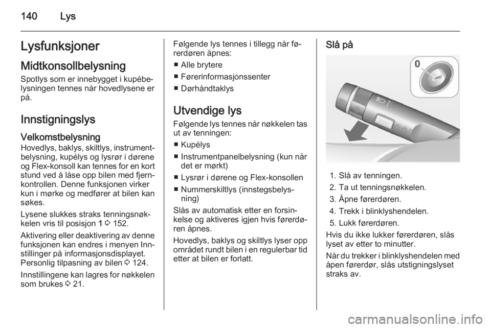 OPEL ZAFIRA C 2015  Instruksjonsbok 140LysLysfunksjonerMidtkonsollbelysning Spotlys som er innebygget i kupébe‐
lysningen tennes når hovedlysene er på.
Innstigningslys Velkomstbelysning Hovedlys, baklys, skiltlys, instrument‐
bel