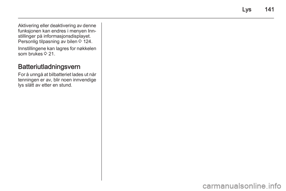 OPEL ZAFIRA C 2015  Instruksjonsbok Lys141
Aktivering eller deaktivering av dennefunksjonen kan endres i menyen Inn‐
stillinger på informasjonsdisplayet.
Personlig tilpasning av bilen  3 124.
Innstillingene kan lagres for nøkkelen
s