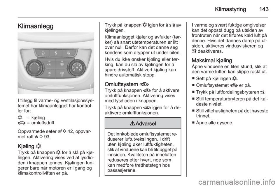 OPEL ZAFIRA C 2015  Instruksjonsbok Klimastyring143Klimaanlegg
I tillegg til varme- og ventilasjonssys‐
temet har klimaanlegget har kontrol‐
ler for:
n=kjøling4=omluftsdrift
Oppvarmede seter  ß 3  42, oppvar‐
met ratt  * 3  93.

