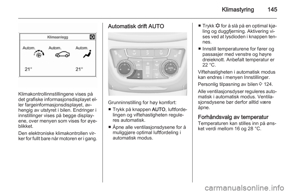 OPEL ZAFIRA C 2015  Instruksjonsbok Klimastyring145
Klimakontrollinnstillingene vises på
det grafiske informasjonsdisplayet el‐
ler fargeinformasjonsdisplayet, av‐
hengig av utstyret i bilen. Endringer i
innstillinger vises på beg