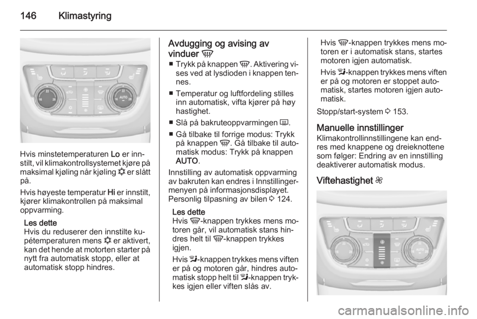 OPEL ZAFIRA C 2015  Instruksjonsbok 146Klimastyring
Hvis minstetemperaturen Lo er inn‐
stilt, vil klimakontrollsystemet kjøre på
maksimal kjøling når kjøling  n er slått
på.
Hvis høyeste temperatur  Hi er innstilt,
kjører kli
