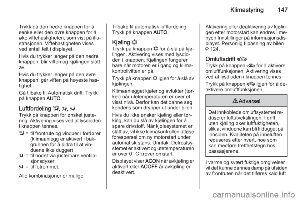 OPEL ZAFIRA C 2015  Instruksjonsbok Klimastyring147
Trykk på den nedre knappen for å
senke eller den øvre knappen for å
øke viftehastigheten, som vist på illu‐
strasjonen. Viftehastigheten vises
ved antall felt i displayet.
Hvis