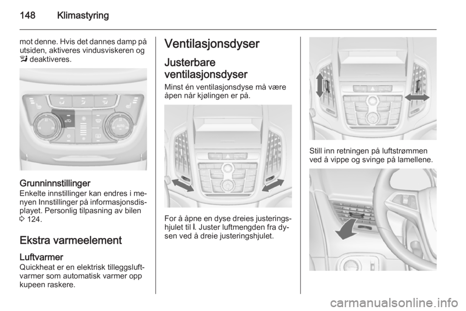 OPEL ZAFIRA C 2015  Instruksjonsbok 148Klimastyring
mot denne. Hvis det dannes damp påutsiden, aktiveres vindusviskeren og
l  deaktiveres.
Grunninnstillinger
Enkelte innstillinger kan endres i me‐
nyen Innstillinger på informasjonsd