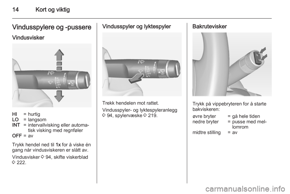 OPEL ZAFIRA C 2015  Instruksjonsbok 14Kort og viktigVindusspylere og -pussere
VindusviskerHI=hurtigLO=langsomINT=intervallvisking eller automa‐
tisk visking med regnfølerOFF=av
Trykk hendel ned til  1x for å viske én
gang når vind