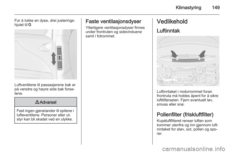 OPEL ZAFIRA C 2015  Instruksjonsbok Klimastyring149
For å lukke en dyse, drei justerings‐
hjulet til  7.
Luftventilene til passasjerene bak er
på venstre og høyre side bak forse‐
tene.
9 Advarsel
Fest ingen gjenstander til spilen