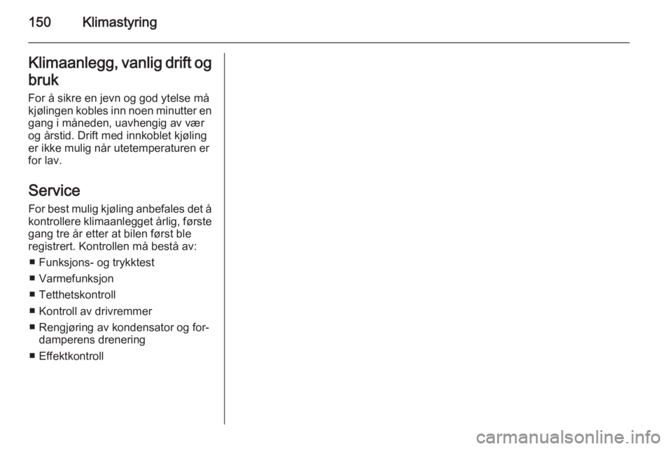 OPEL ZAFIRA C 2015  Instruksjonsbok 150KlimastyringKlimaanlegg, vanlig drift ogbruk
For å sikre en jevn og god ytelse må
kjølingen kobles inn noen minutter en gang i måneden, uavhengig av vær
og årstid. Drift med innkoblet kjølin OPEL ZAFIRA C 2015  Instruksjonsbok 150KlimastyringKlimaanlegg, vanlig drift ogbruk
For å sikre en jevn og god ytelse må
kjølingen kobles inn noen minutter en gang i måneden, uavhengig av vær
og årstid. Drift med innkoblet kjølin