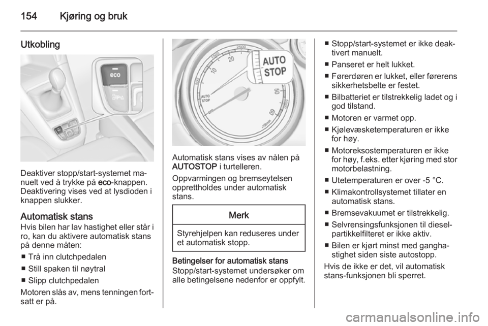 OPEL ZAFIRA C 2015  Instruksjonsbok 154Kjøring og bruk
Utkobling
Deaktiver stopp/start-systemet ma‐
nuelt ved å trykke på  eco-knappen.
Deaktivering vises ved at lysdioden i
knappen slukker.
Automatisk stans
Hvis bilen har lav hast