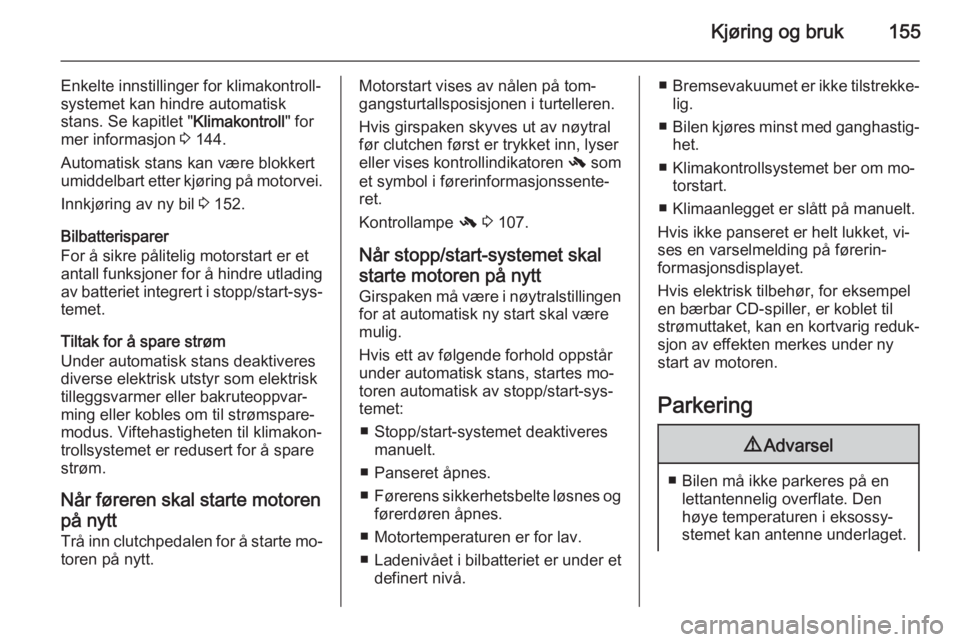 OPEL ZAFIRA C 2015  Instruksjonsbok Kjøring og bruk155
Enkelte innstillinger for klimakontroll‐
systemet kan hindre automatisk
stans. Se kapitlet " Klimakontroll" for
mer informasjon  3 144.
Automatisk stans kan være blokker