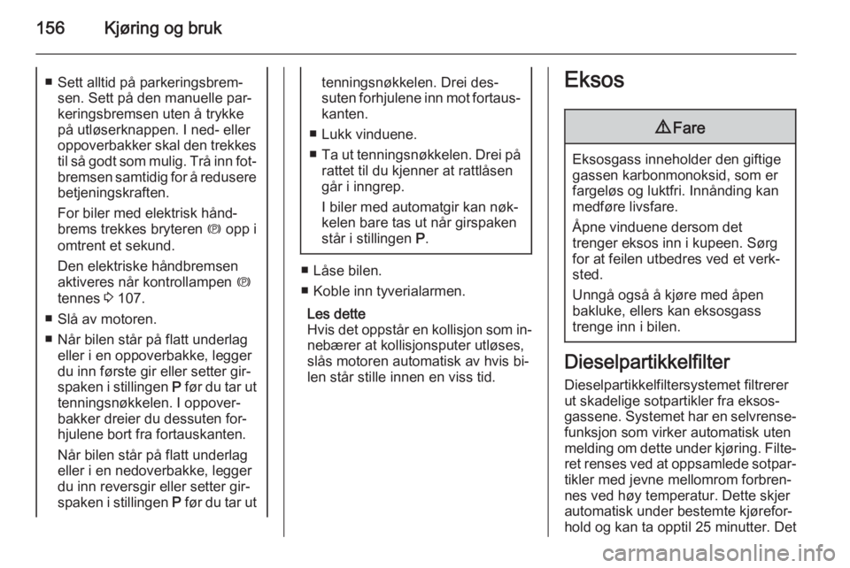 OPEL ZAFIRA C 2015  Instruksjonsbok 156Kjøring og bruk■ Sett alltid på parkeringsbrem‐sen. Sett på den manuelle par‐keringsbremsen uten å trykke
på utløserknappen. I ned- eller
oppoverbakker skal den trekkes
til så godt som