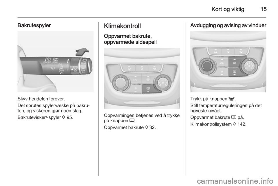 OPEL ZAFIRA C 2015  Instruksjonsbok Kort og viktig15
Bakrutespyler
Skyv hendelen forover.
Det sprutes spylervæske på bakru‐
ten, og viskeren gjør noen slag.
Bakrutevisker/-spyler  3 95.
Klimakontroll
Oppvarmet bakrute,
oppvarmede s OPEL ZAFIRA C 2015  Instruksjonsbok Kort og viktig15
Bakrutespyler
Skyv hendelen forover.
Det sprutes spylervæske på bakru‐
ten, og viskeren gjør noen slag.
Bakrutevisker/-spyler  3 95.
Klimakontroll
Oppvarmet bakrute,
oppvarmede s