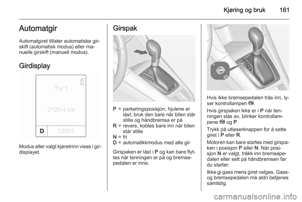 OPEL ZAFIRA C 2015  Instruksjonsbok Kjøring og bruk161Automatgir
Automatgiret tillater automatiske gir‐
skift (automatisk modus) eller ma‐
nuelle girskift (manuell modus).
Girdisplay
Modus eller valgt kjøretrinn vises i gir‐disp