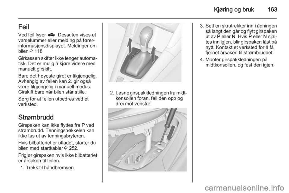 OPEL ZAFIRA C 2015  Instruksjonsbok Kjøring og bruk163FeilVed feil lyser  g. Dessuten vises et
varselummer eller melding på fører‐
informasjonsdisplayet. Meldinger om
bilen  3 118.
Girkassen skifter ikke lenger automa‐
tisk. Det 