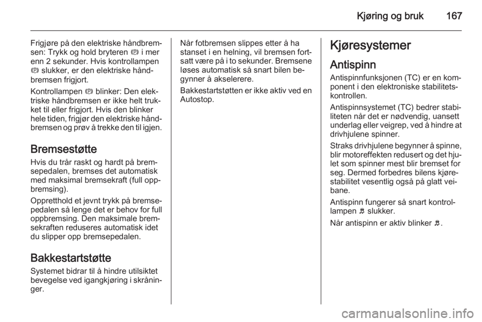 OPEL ZAFIRA C 2015  Instruksjonsbok Kjøring og bruk167
Frigjøre på den elektriske håndbrem‐
sen: Trykk og hold bryteren  m i mer
enn 2 sekunder. Hvis kontrollampen
m  slukker, er den elektriske hånd‐
bremsen frigjort.
Kontrolla