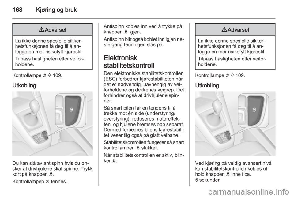 OPEL ZAFIRA C 2015  Instruksjonsbok 168Kjøring og bruk9Advarsel
La ikke denne spesielle sikker‐
hetsfunksjonen få deg til å an‐
legge en mer risikofylt kjørestil.
Tilpass hastigheten etter veifor‐ holdene.
Kontrollampe  b 3  1