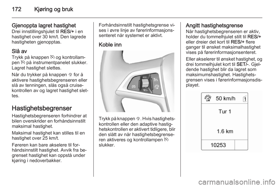 OPEL ZAFIRA C 2015  Instruksjonsbok 172Kjøring og bruk
Gjenoppta lagret hastighet
Drei innstillingshjulet til  RES/+ i en
hastighet over 30 km/t. Den lagrede hastigheten gjenopptas.
Slå av Trykk på knappen  m og kontrollam‐
pen  m 