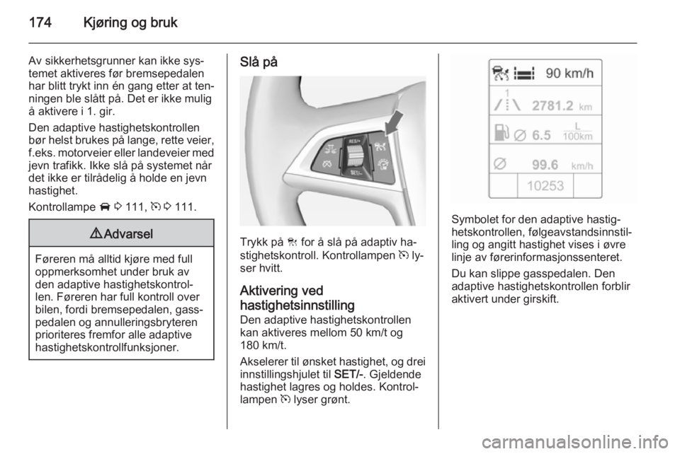 OPEL ZAFIRA C 2015  Instruksjonsbok 174Kjøring og bruk
Av sikkerhetsgrunner kan ikke sys‐
temet aktiveres før bremsepedalen
har blitt trykt inn én gang etter at ten‐
ningen ble slått på. Det er ikke mulig
å aktivere i 1. gir.
