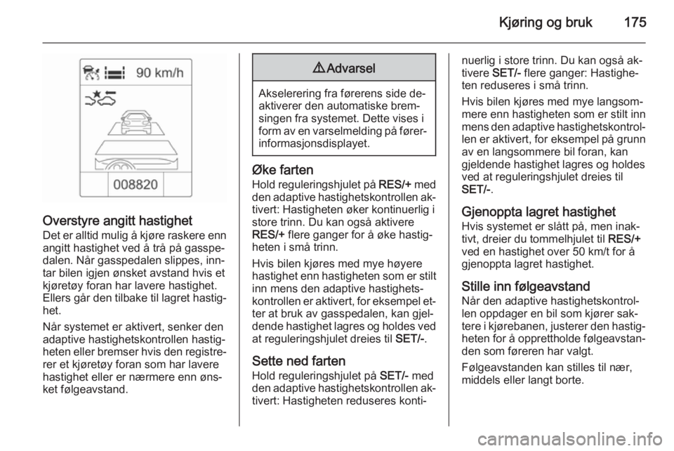 OPEL ZAFIRA C 2015  Instruksjonsbok Kjøring og bruk175
Overstyre angitt hastighet
Det er alltid mulig å kjøre raskere enn angitt hastighet ved å trå på gasspe‐
dalen. Når gasspedalen slippes, inn‐
tar bilen igjen ønsket avst