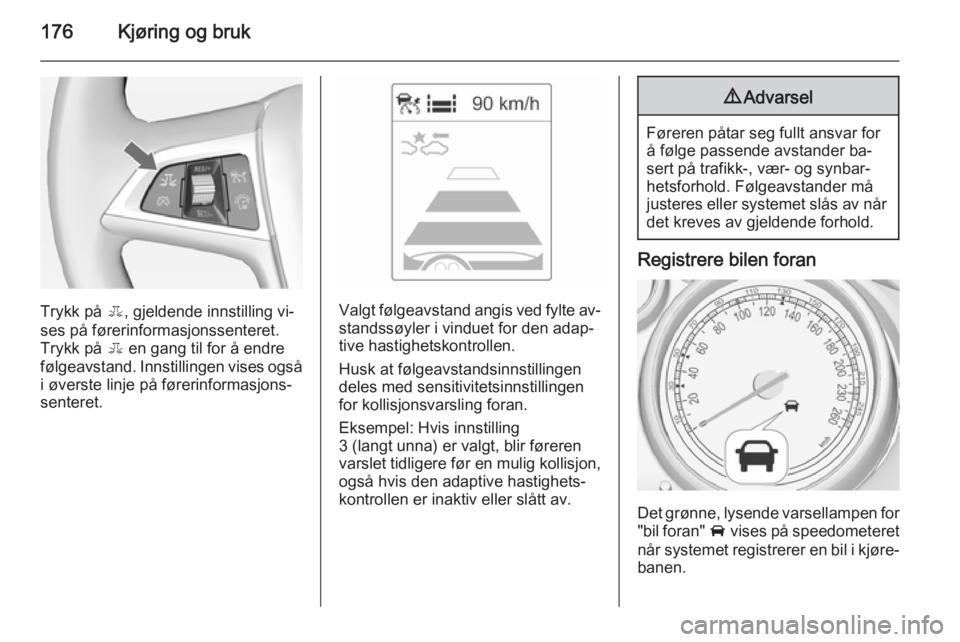 OPEL ZAFIRA C 2015  Instruksjonsbok 176Kjøring og bruk
Trykk på E, gjeldende innstilling vi‐
ses på førerinformasjonssenteret. Trykk på  E en gang til for å endre
følgeavstand. Innstillingen vises også
i øverste linje på fø