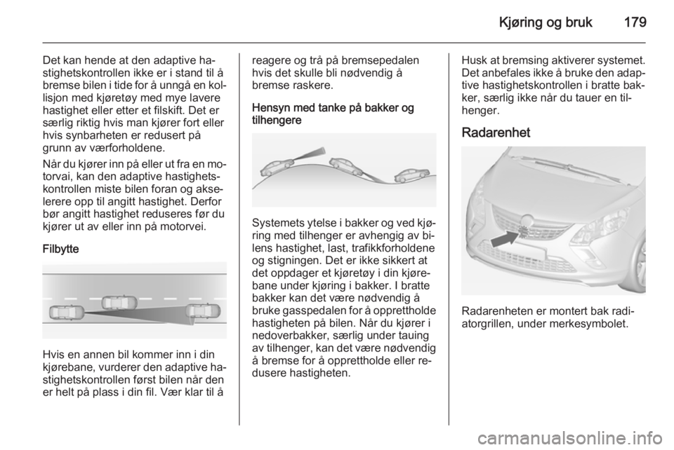 OPEL ZAFIRA C 2015 Instruksjonsbok Kjøring og bruk179
Det kan hende at den adaptive ha‐
stighetskontrollen ikke er i stand til å
bremse bilen i tide for å unngå en kol‐
lisjon med kjøretøy med mye lavere
hastighet eller etter OPEL ZAFIRA C 2015 Instruksjonsbok Kjøring og bruk179
Det kan hende at den adaptive ha‐
stighetskontrollen ikke er i stand til å
bremse bilen i tide for å unngå en kol‐
lisjon med kjøretøy med mye lavere
hastighet eller etter