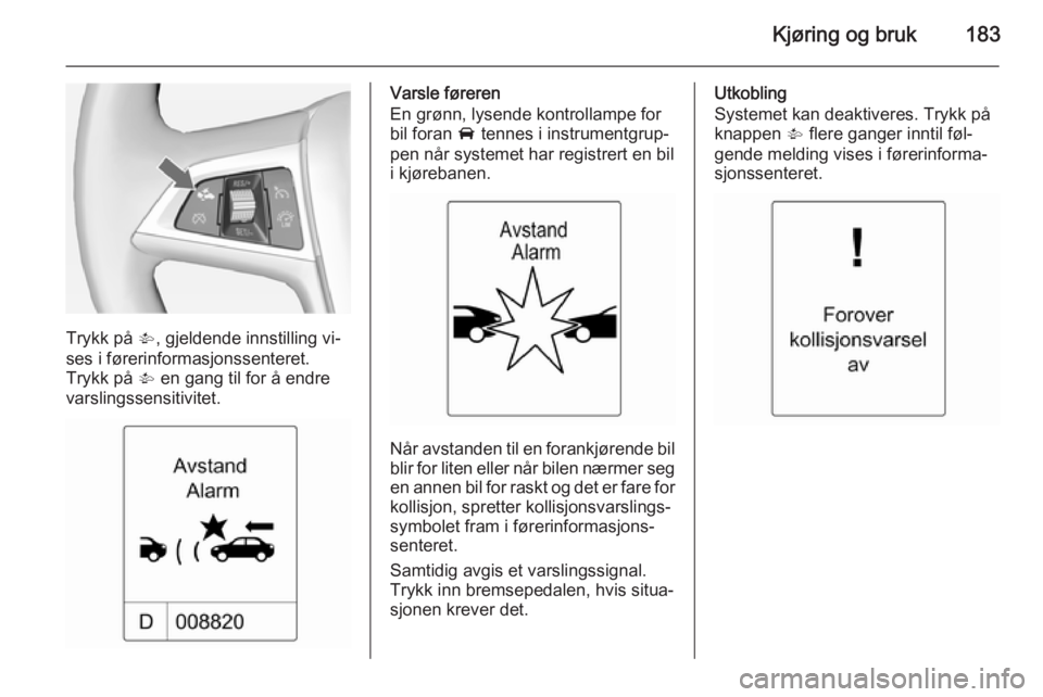 OPEL ZAFIRA C 2015 Instruksjonsbok Kjøring og bruk183
Trykk på V, gjeldende innstilling vi‐
ses i førerinformasjonssenteret.
Trykk på V en gang til for å endre
varslingssensitivitet.
Varsle føreren
En grønn, lysende kontrolla OPEL ZAFIRA C 2015 Instruksjonsbok Kjøring og bruk183
Trykk på V, gjeldende innstilling vi‐
ses i førerinformasjonssenteret.
Trykk på V en gang til for å endre
varslingssensitivitet.
Varsle føreren
En grønn, lysende kontrolla