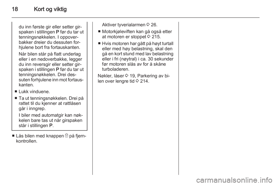 OPEL ZAFIRA C 2015  Instruksjonsbok 18Kort og viktigdu inn første gir eller setter gir‐
spaken i stillingen  P før du tar ut
tenningsnøkkelen. I oppover‐
bakker dreier du dessuten for‐
hjulene bort fra fortauskanten.
Når bilen