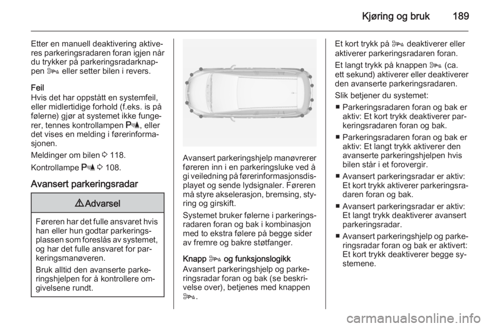 OPEL ZAFIRA C 2015  Instruksjonsbok Kjøring og bruk189
Etter en manuell deaktivering aktive‐
res parkeringsradaren foran igjen når du trykker på parkeringsradarknap‐
pen  D eller setter bilen i revers.
Feil
Hvis det har oppstått OPEL ZAFIRA C 2015  Instruksjonsbok Kjøring og bruk189
Etter en manuell deaktivering aktive‐
res parkeringsradaren foran igjen når du trykker på parkeringsradarknap‐
pen  D eller setter bilen i revers.
Feil
Hvis det har oppstått