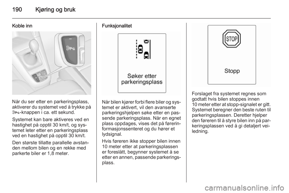 OPEL ZAFIRA C 2015  Instruksjonsbok 190Kjøring og bruk
Koble inn
Når du ser etter en parkeringsplass,
aktiverer du systemet ved å trykke på D -knappen i ca. ett sekund.
Systemet kan bare aktiveres ved en
hastighet på opptil 30 km/t OPEL ZAFIRA C 2015  Instruksjonsbok 190Kjøring og bruk
Koble inn
Når du ser etter en parkeringsplass,
aktiverer du systemet ved å trykke på D -knappen i ca. ett sekund.
Systemet kan bare aktiveres ved en
hastighet på opptil 30 km/t