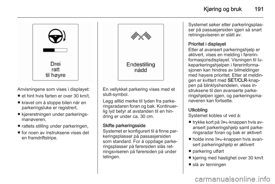 OPEL ZAFIRA C 2015  Instruksjonsbok Kjøring og bruk191
Anvisningene som vises i displayet:■ et hint hvis farten er over 30 km/t,
■ kravet om å stoppe bilen når en parkeringsluke er registrert,
■ kjøreretningen under parkerings OPEL ZAFIRA C 2015  Instruksjonsbok Kjøring og bruk191
Anvisningene som vises i displayet:■ et hint hvis farten er over 30 km/t,
■ kravet om å stoppe bilen når en parkeringsluke er registrert,
■ kjøreretningen under parkerings