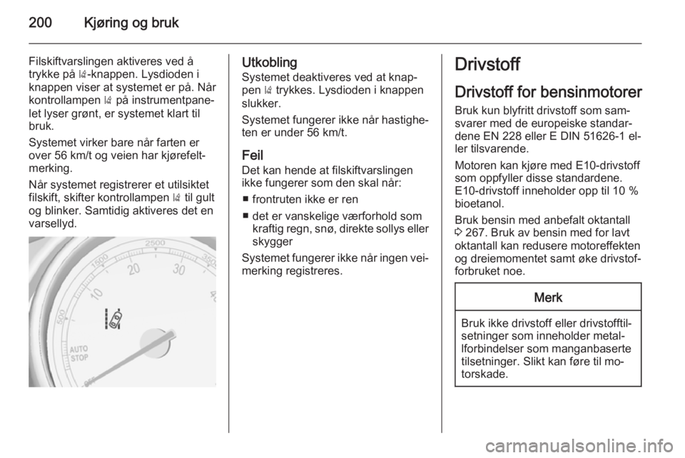OPEL ZAFIRA C 2015  Instruksjonsbok 200Kjøring og bruk
Filskiftvarslingen aktiveres ved å
trykke på  )-knappen. Lysdioden i
knappen viser at systemet er på. Når
kontrollampen  ) på instrumentpane‐
let lyser grønt, er systemet k OPEL ZAFIRA C 2015  Instruksjonsbok 200Kjøring og bruk
Filskiftvarslingen aktiveres ved å
trykke på  )-knappen. Lysdioden i
knappen viser at systemet er på. Når
kontrollampen  ) på instrumentpane‐
let lyser grønt, er systemet k