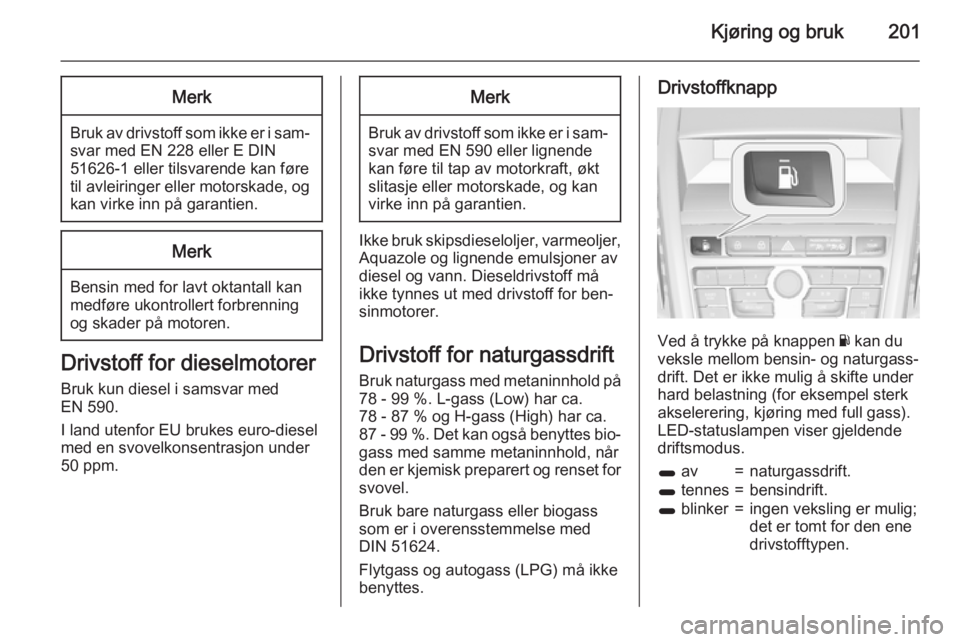 OPEL ZAFIRA C 2015  Instruksjonsbok Kjøring og bruk201Merk
Bruk av drivstoff som ikke er i sam‐
svar med EN 228 eller E DIN
51626-1 eller tilsvarende kan føre
til avleiringer eller motorskade, og
kan virke inn på garantien.
Merk
Be OPEL ZAFIRA C 2015  Instruksjonsbok Kjøring og bruk201Merk
Bruk av drivstoff som ikke er i sam‐
svar med EN 228 eller E DIN
51626-1 eller tilsvarende kan føre
til avleiringer eller motorskade, og
kan virke inn på garantien.
Merk
Be