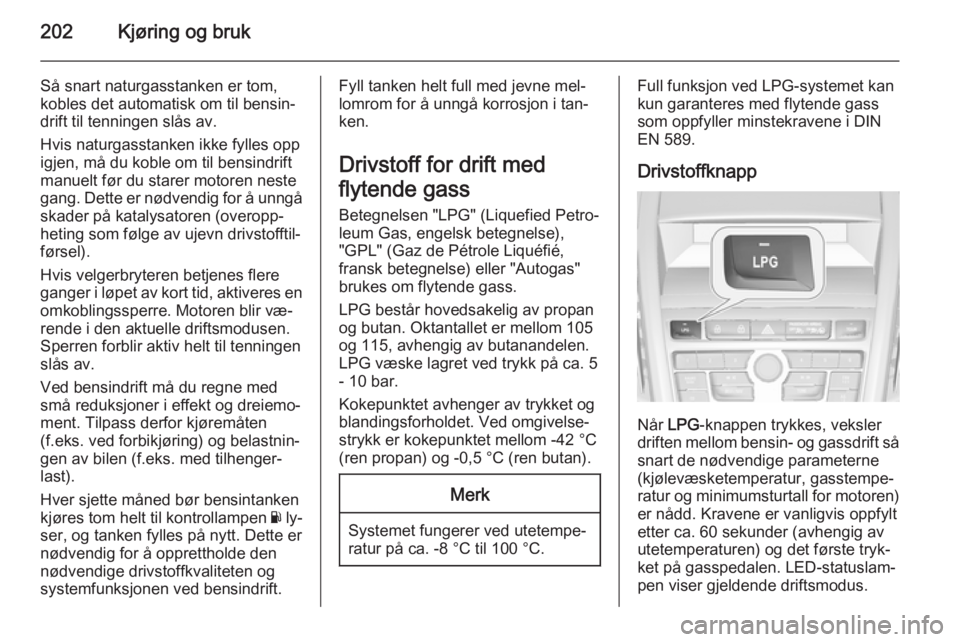 OPEL ZAFIRA C 2015  Instruksjonsbok 202Kjøring og bruk
Så snart naturgasstanken er tom,
kobles det automatisk om til bensin‐
drift til tenningen slås av.
Hvis naturgasstanken ikke fylles opp igjen, må du koble om til bensindriftma OPEL ZAFIRA C 2015  Instruksjonsbok 202Kjøring og bruk
Så snart naturgasstanken er tom,
kobles det automatisk om til bensin‐
drift til tenningen slås av.
Hvis naturgasstanken ikke fylles opp igjen, må du koble om til bensindriftma