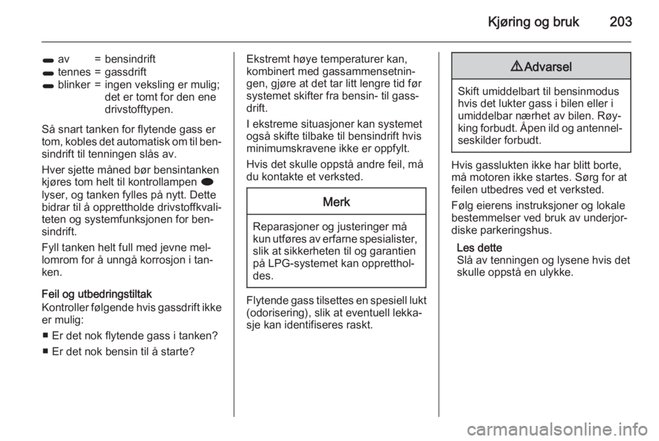 OPEL ZAFIRA C 2015  Instruksjonsbok Kjøring og bruk203
1 av=bensindrift1 tennes=gassdrift1 blinker=ingen veksling er mulig;
det er tomt for den ene
drivstofftypen.
Så snart tanken for flytende gass er tom, kobles det automatisk om til OPEL ZAFIRA C 2015  Instruksjonsbok Kjøring og bruk203
1 av=bensindrift1 tennes=gassdrift1 blinker=ingen veksling er mulig;
det er tomt for den ene
drivstofftypen.
Så snart tanken for flytende gass er tom, kobles det automatisk om til