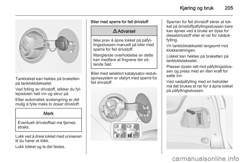 OPEL ZAFIRA C 2015  Instruksjonsbok Kjøring og bruk205
Tanklokket kan hektes på braketten
på tanklokkdekselet.
Ved fylling av drivstoff, stikker du fyl‐ lepistolen helt inn og skrur på.
Etter automatisk avstengning er det mulig å