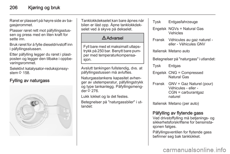 OPEL ZAFIRA C 2015  Instruksjonsbok 206Kjøring og bruk
Røret er plassert på høyre side av ba‐gasjerommet.
Plasser røret rett mot påfyllingsstus‐
sen og press med en liten kraft for
sette inn.
Bruk røret for å fylle dieseldri OPEL ZAFIRA C 2015  Instruksjonsbok 206Kjøring og bruk
Røret er plassert på høyre side av ba‐gasjerommet.
Plasser røret rett mot påfyllingsstus‐
sen og press med en liten kraft for
sette inn.
Bruk røret for å fylle dieseldri
