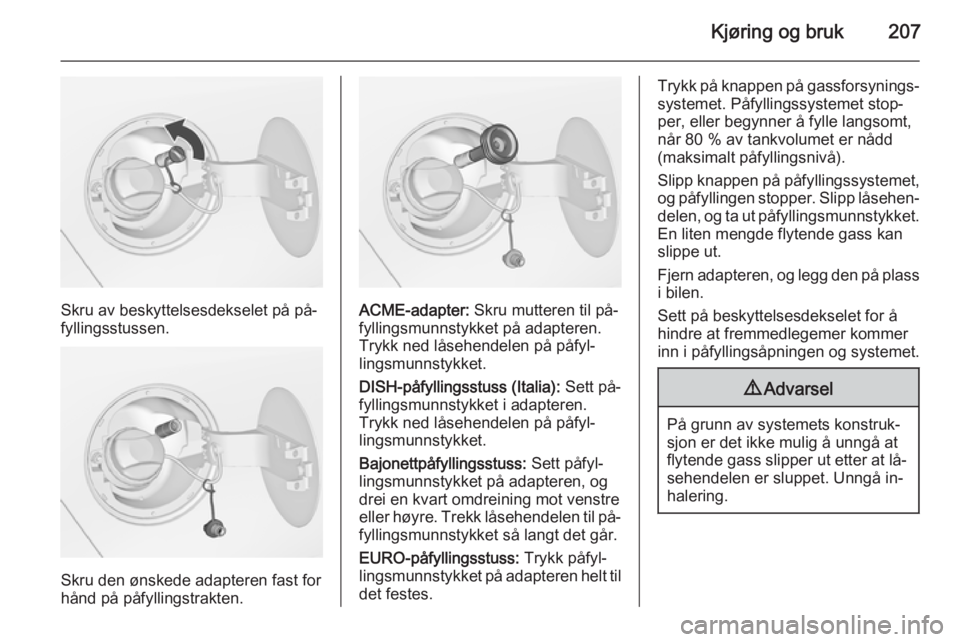 OPEL ZAFIRA C 2015  Instruksjonsbok Kjøring og bruk207
Skru av beskyttelsesdekselet på på‐
fyllingsstussen.
Skru den ønskede adapteren fast for
hånd på påfyllingstrakten.
ACME-adapter:  Skru mutteren til på‐
fyllingsmunnstyk OPEL ZAFIRA C 2015  Instruksjonsbok Kjøring og bruk207
Skru av beskyttelsesdekselet på på‐
fyllingsstussen.
Skru den ønskede adapteren fast for
hånd på påfyllingstrakten.
ACME-adapter:  Skru mutteren til på‐
fyllingsmunnstyk