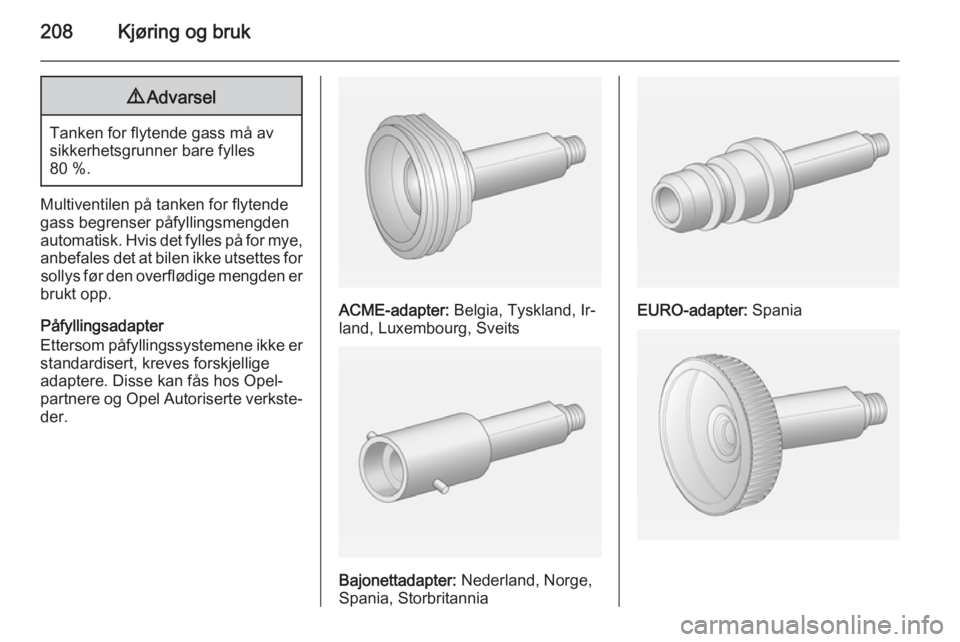 OPEL ZAFIRA C 2015  Instruksjonsbok 208Kjøring og bruk9Advarsel
Tanken for flytende gass må av
sikkerhetsgrunner bare fylles
80 %.
Multiventilen på tanken for flytende
gass begrenser påfyllingsmengden
automatisk. Hvis det fylles på OPEL ZAFIRA C 2015  Instruksjonsbok 208Kjøring og bruk9Advarsel
Tanken for flytende gass må av
sikkerhetsgrunner bare fylles
80 %.
Multiventilen på tanken for flytende
gass begrenser påfyllingsmengden
automatisk. Hvis det fylles på