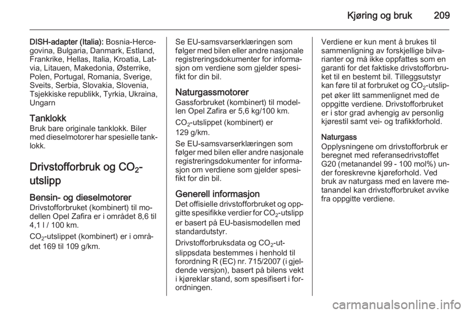 OPEL ZAFIRA C 2015  Instruksjonsbok Kjøring og bruk209
DISH-adapter (Italia): Bosnia-Herce‐
govina, Bulgaria, Danmark, Estland, Frankrike, Hellas, Italia, Kroatia, Lat‐
via, Litauen, Makedonia, Østerrike,
Polen, Portugal, Romania,